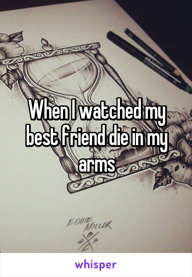 When I watched my best friend die in my arms