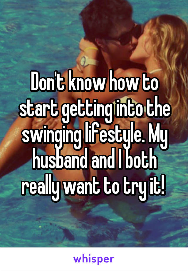 Don't know how to start getting into the swinging lifestyle. My husband and I both really want to try it! 