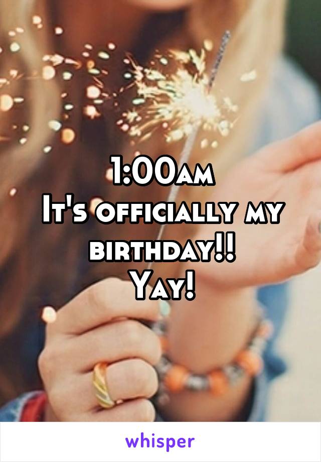 1:00am
It's officially my birthday!!
Yay!