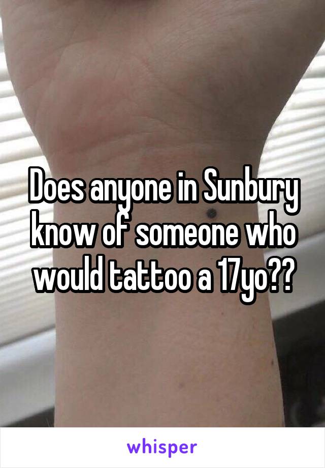 Does anyone in Sunbury know of someone who would tattoo a 17yo??