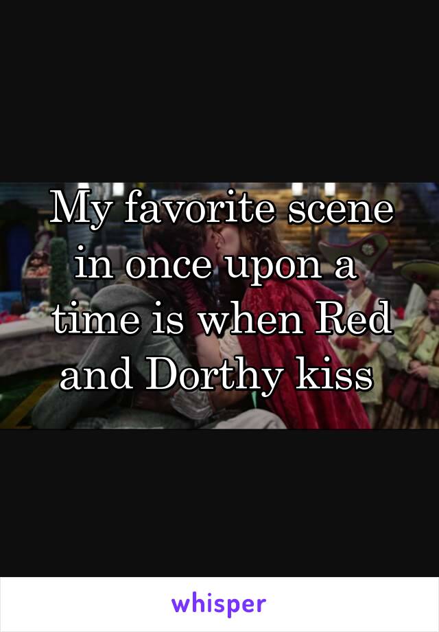 My favorite scene in once upon a  time is when Red and Dorthy kiss 
