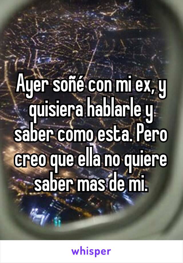 Ayer soñé con mi ex, y quisiera hablarle y saber como esta. Pero creo que ella no quiere saber mas de mi.