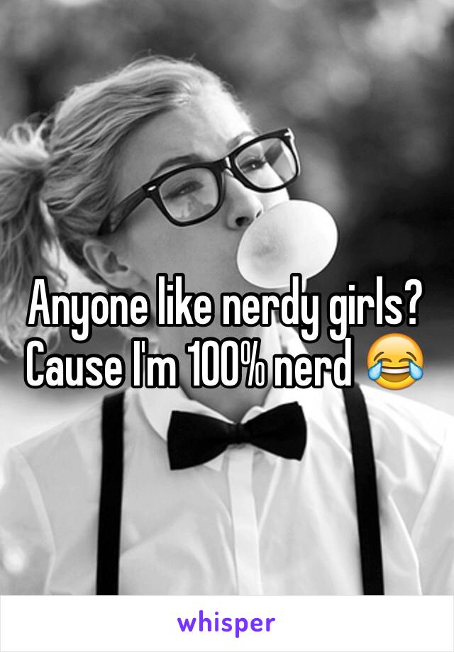 Anyone like nerdy girls? Cause I'm 100% nerd 😂