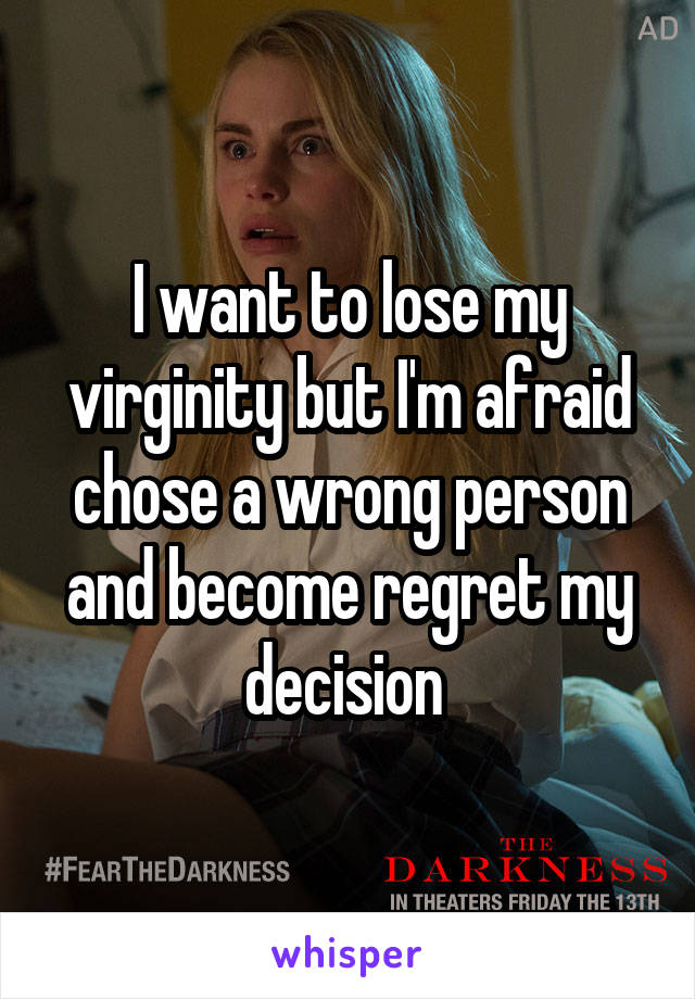 I want to lose my virginity but I'm afraid chose a wrong person and become regret my decision 