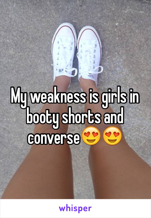 My weakness is girls in booty shorts and converse😍😍