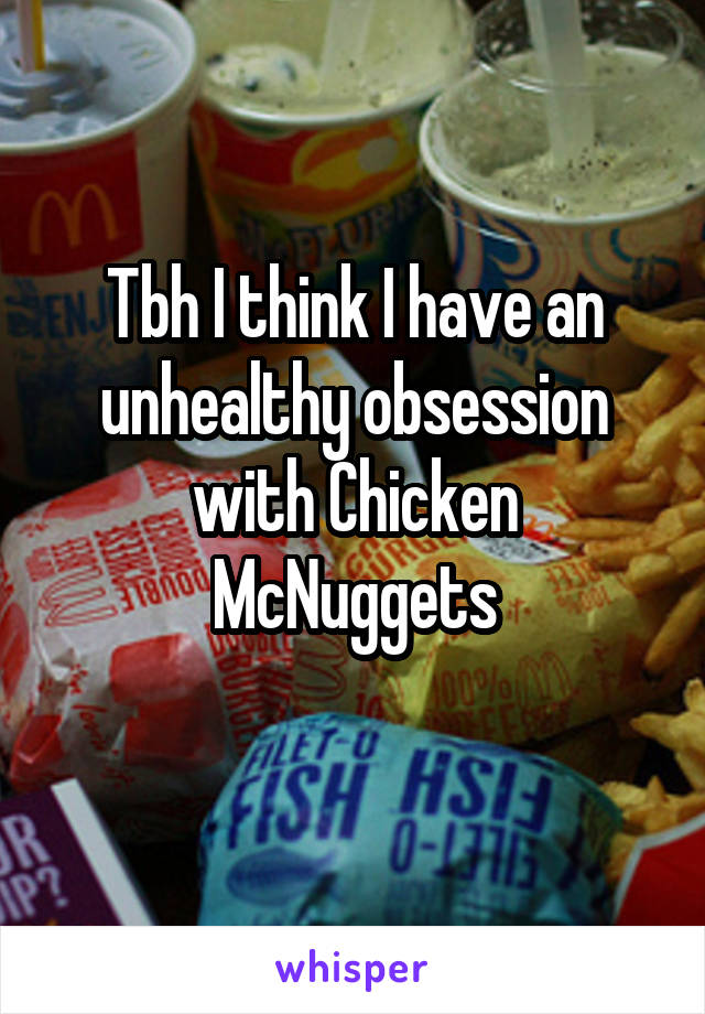 Tbh I think I have an unhealthy obsession with Chicken McNuggets
