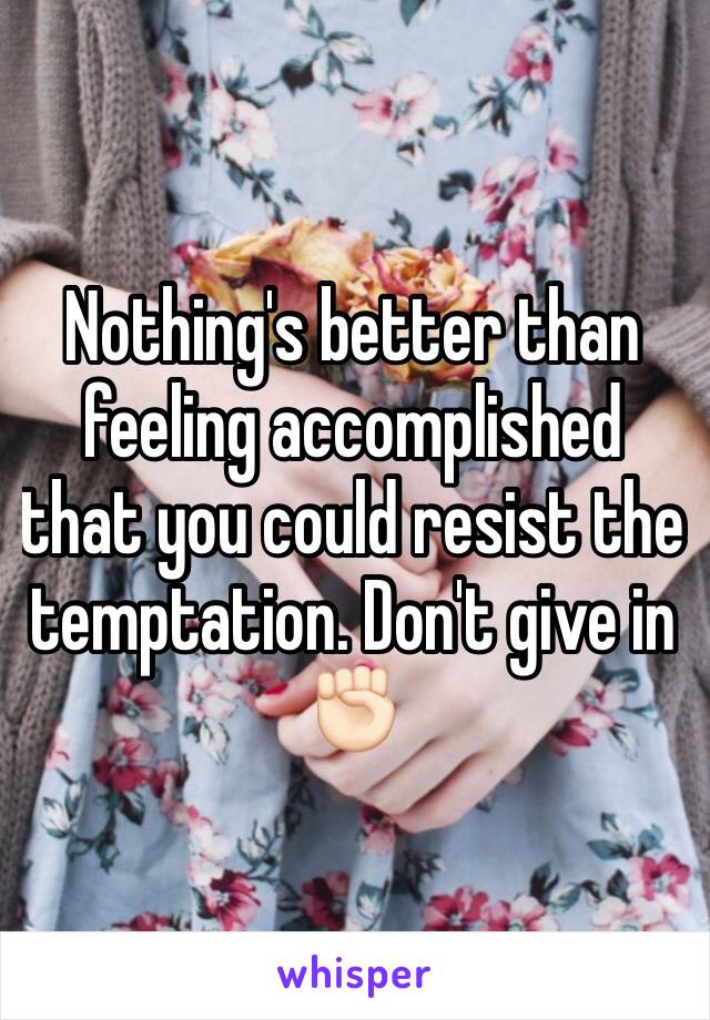 Nothing's better than feeling accomplished that you could resist the temptation. Don't give in ✊🏻