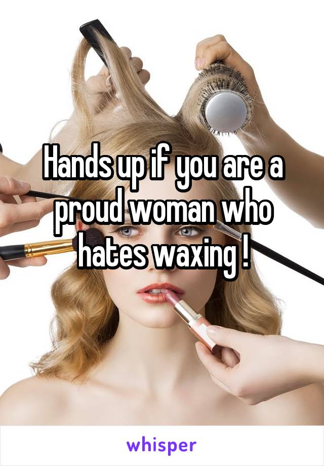 Hands up if you are a proud woman who hates waxing !
