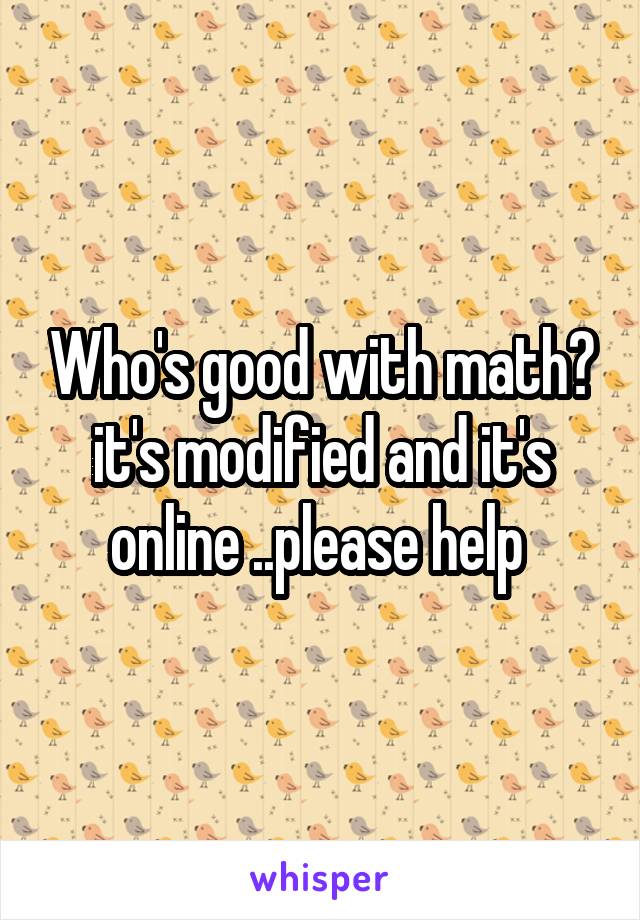 Who's good with math? it's modified and it's online ..please help 