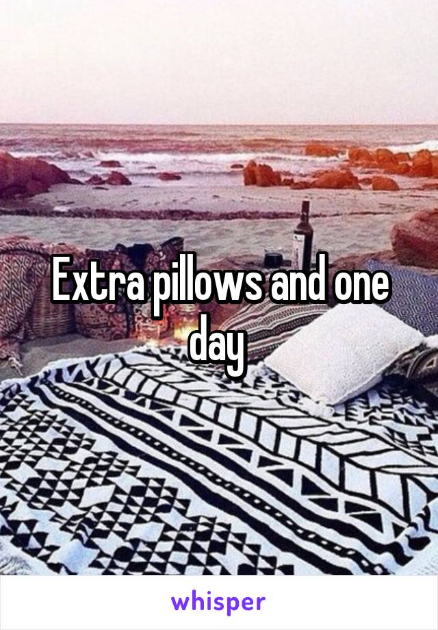 Extra pillows and one day 