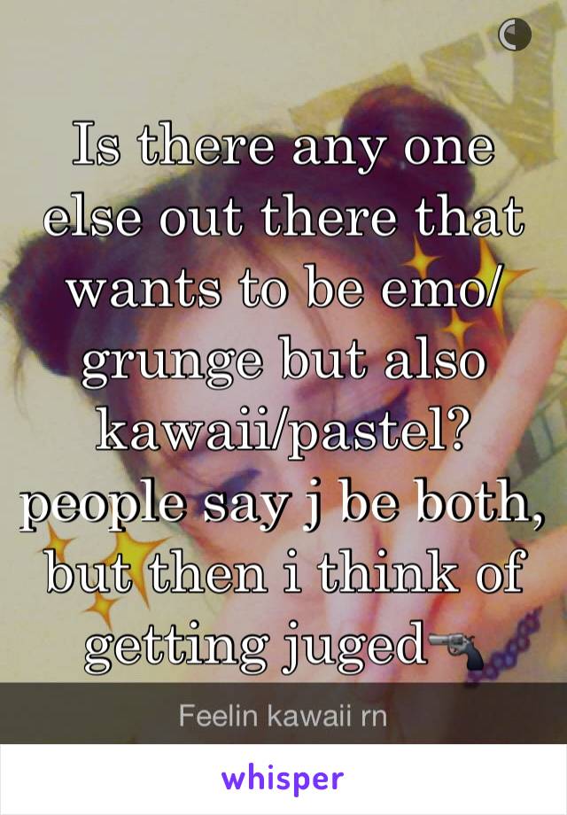 Is there any one else out there that wants to be emo/grunge but also kawaii/pastel? people say j be both, but then i think of getting juged🔫