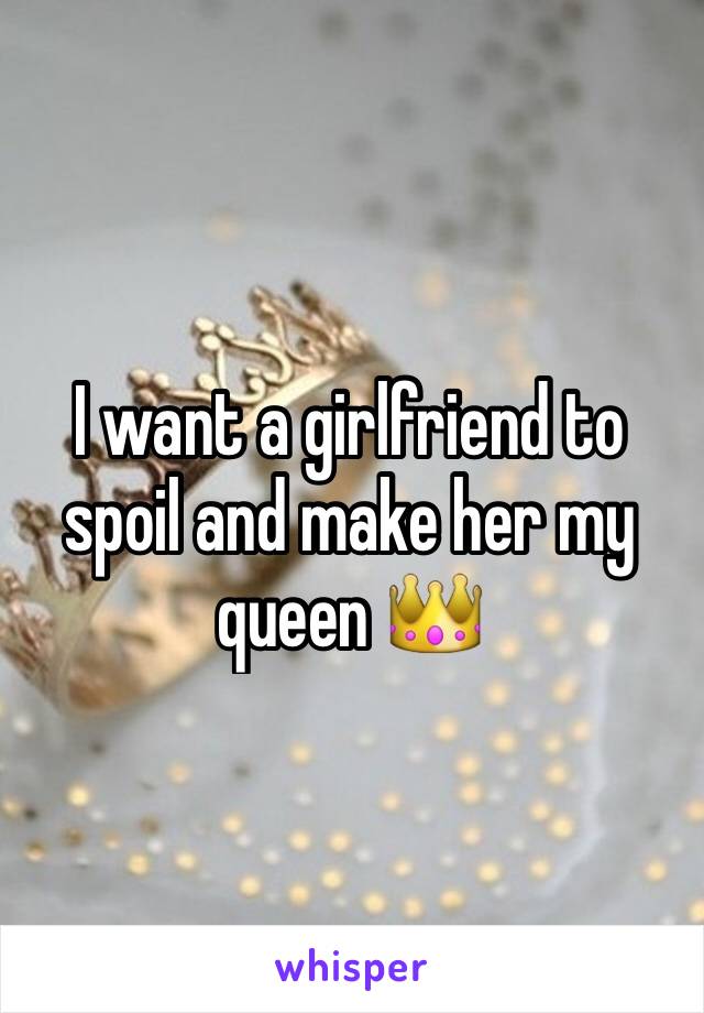 I want a girlfriend to spoil and make her my queen 👑