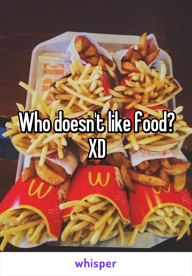 Who doesn't like food? XD