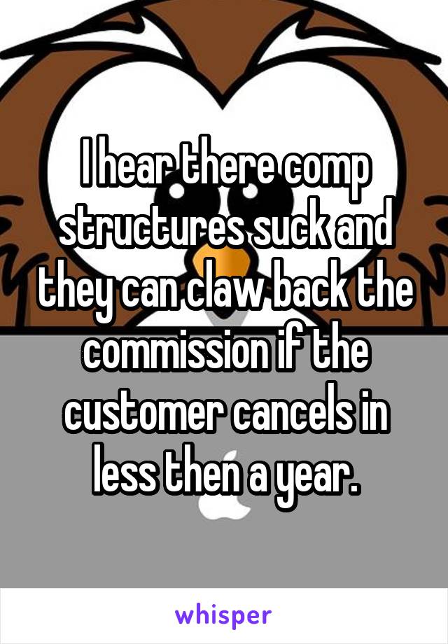 I hear there comp structures suck and they can claw back the commission if the customer cancels in less then a year.