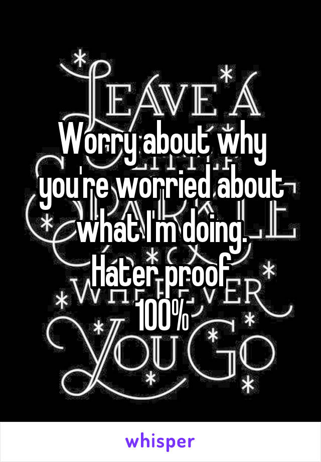 Worry about why you're worried about what I'm doing.
Hater proof
100%