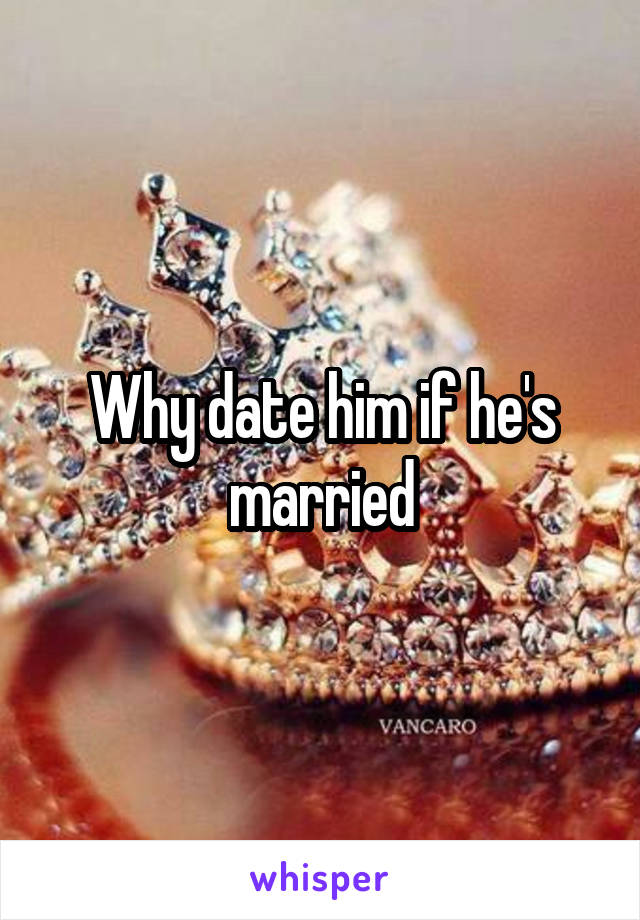 Why date him if he's married