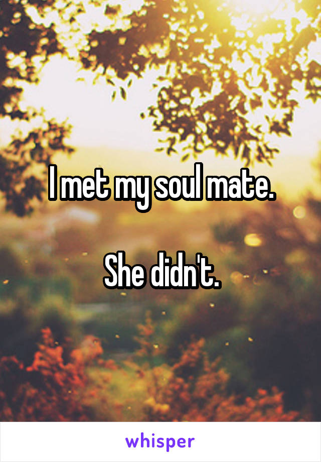 I met my soul mate.

She didn't.