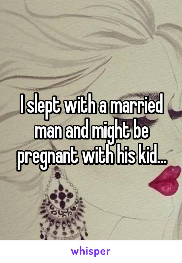 I slept with a married man and might be pregnant with his kid...