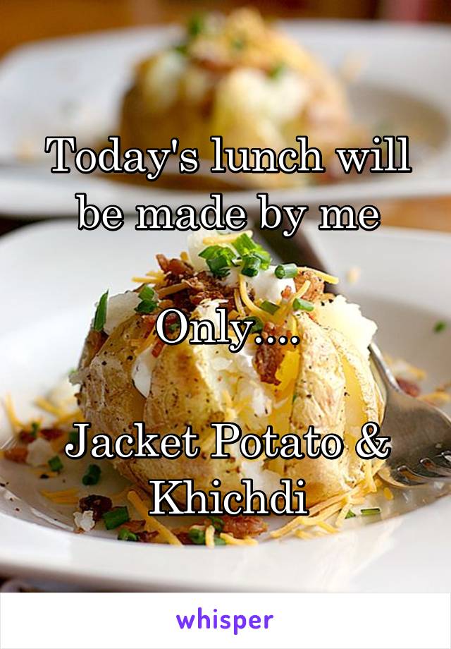 Today's lunch will be made by me

Only....

Jacket Potato & Khichdi