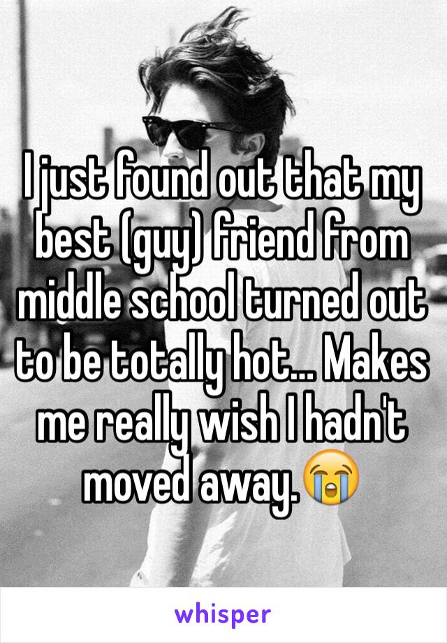 I just found out that my best (guy) friend from middle school turned out to be totally hot… Makes me really wish I hadn't moved away.😭