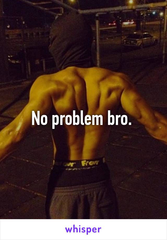 No problem bro. 