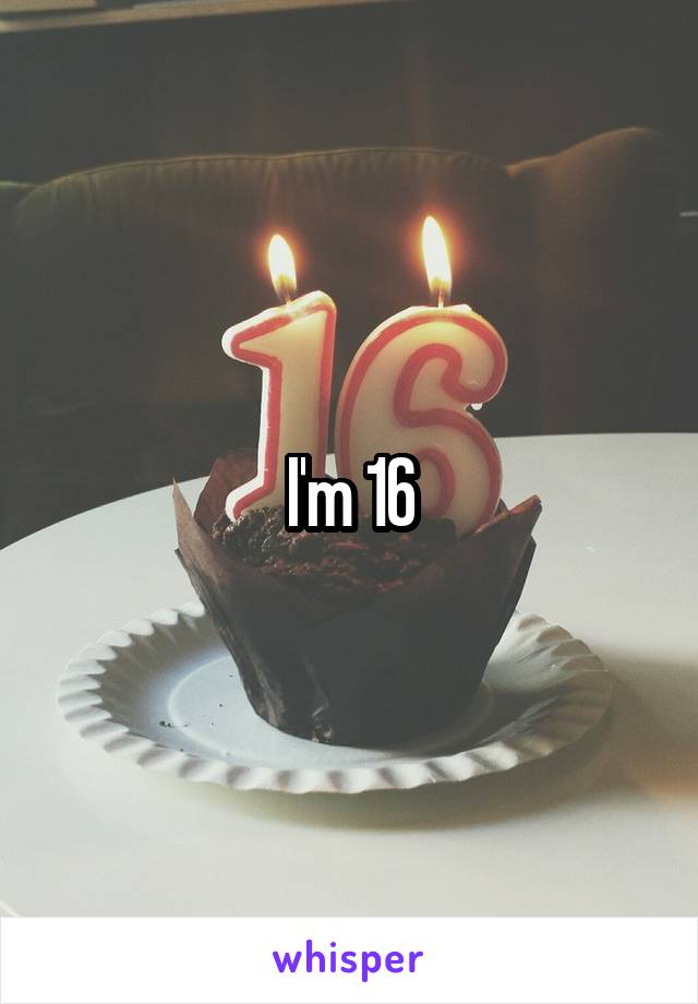 I'm 16