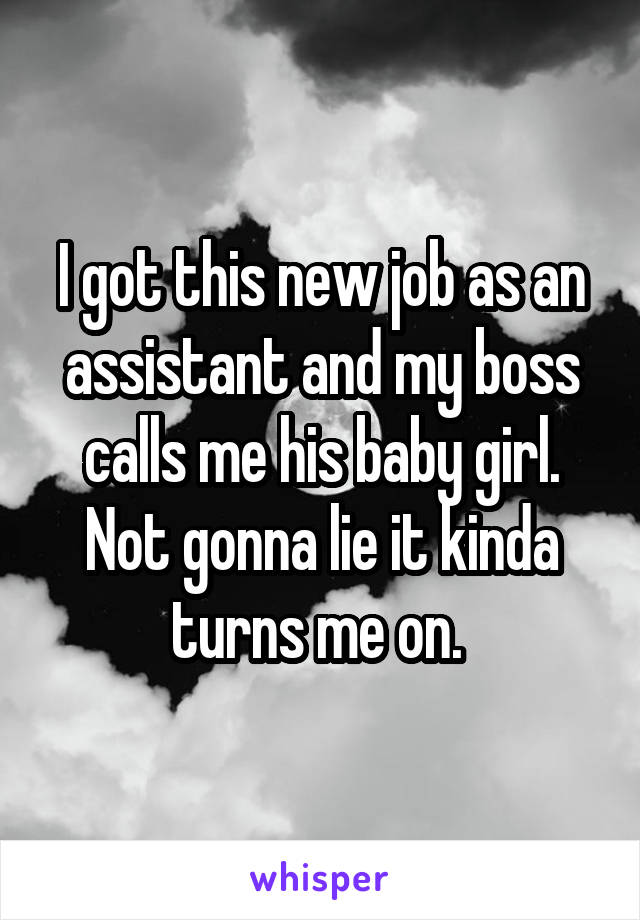 I got this new job as an assistant and my boss calls me his baby girl. Not gonna lie it kinda turns me on. 