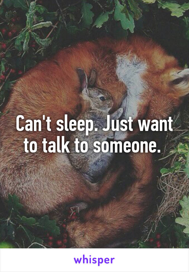 Can't sleep. Just want to talk to someone. 