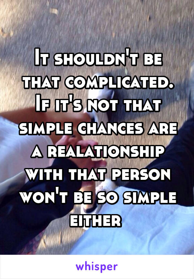 It shouldn't be that complicated. If it's not that simple chances are a realationship with that person won't be so simple either 