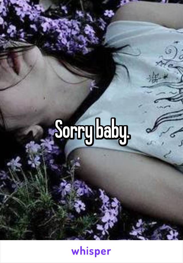 Sorry baby.