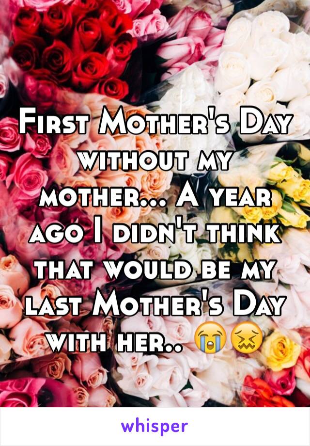 First Mother's Day without my mother... A year ago I didn't think that would be my last Mother's Day with her.. 😭😖