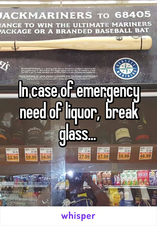 In case of emergency need of liquor,  break glass... 