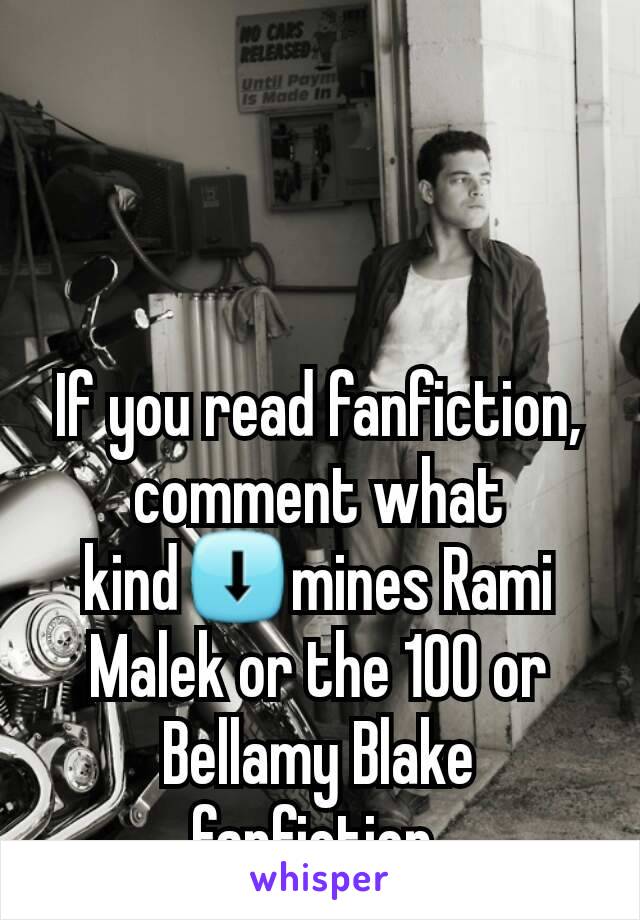 If you read fanfiction, comment what kind⬇mines Rami Malek or the 100 or Bellamy Blake fanfiction 