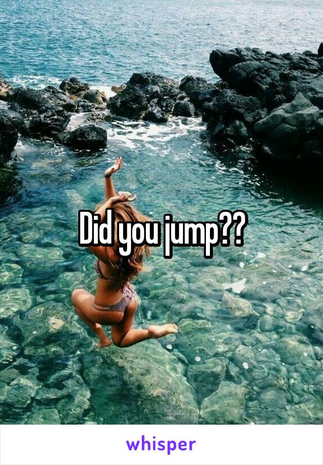 Did you jump??