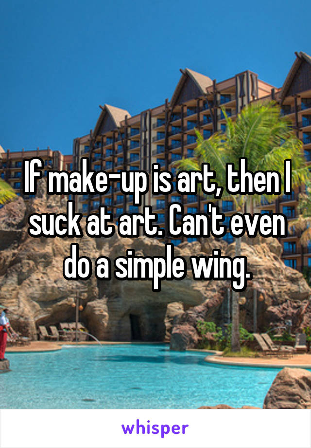 If make-up is art, then I suck at art. Can't even do a simple wing.