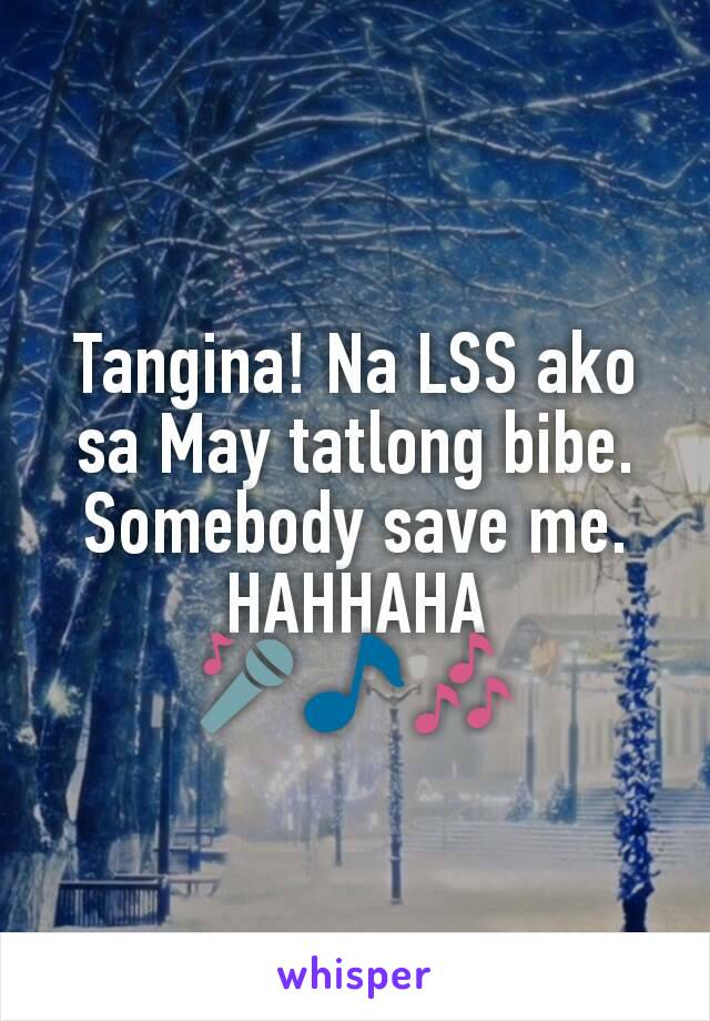 Tangina! Na LSS ako sa May tatlong bibe.
Somebody save me. HAHHAHA
🎤🎵🎶