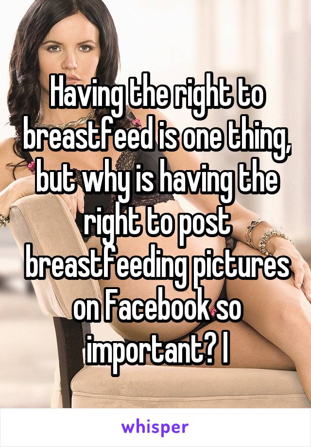 Having the right to breastfeed is one thing, but why is having the right to post breastfeeding pictures on Facebook so important? I