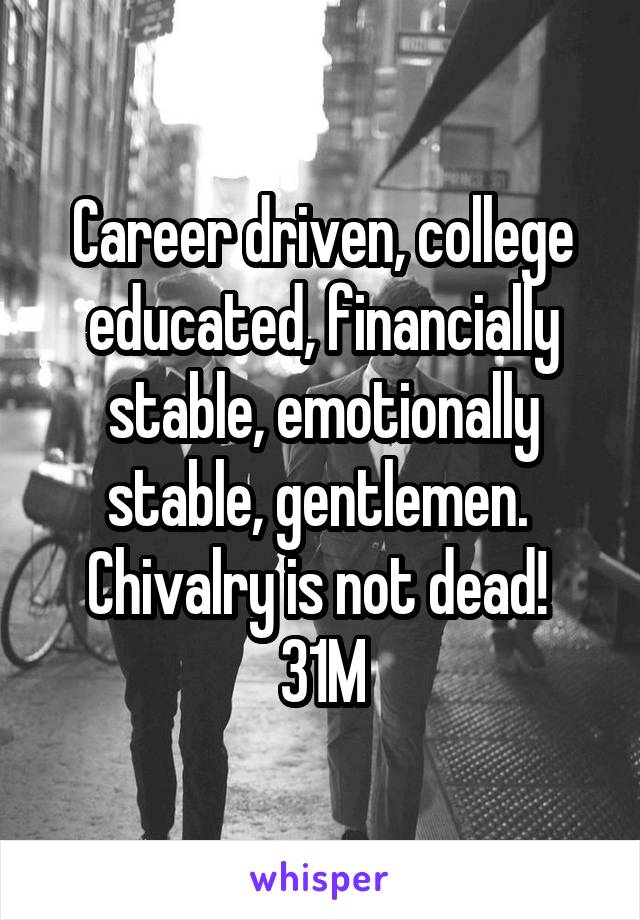 Career driven, college educated, financially stable, emotionally stable, gentlemen. 
Chivalry is not dead! 
31M