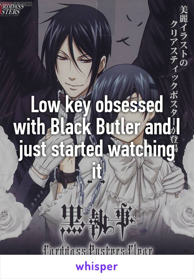 Low key obsessed with Black Butler and I just started watching it