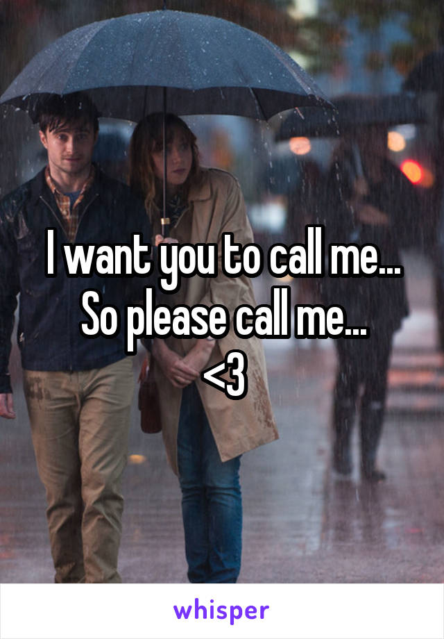 I want you to call me...
So please call me...
<3