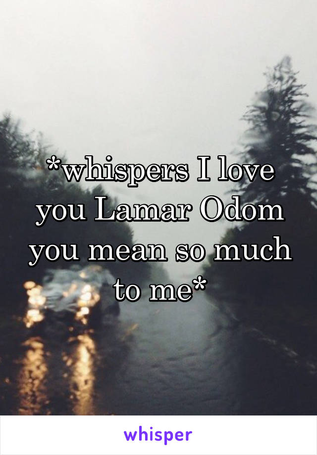 *whispers I love you Lamar Odom you mean so much to me*