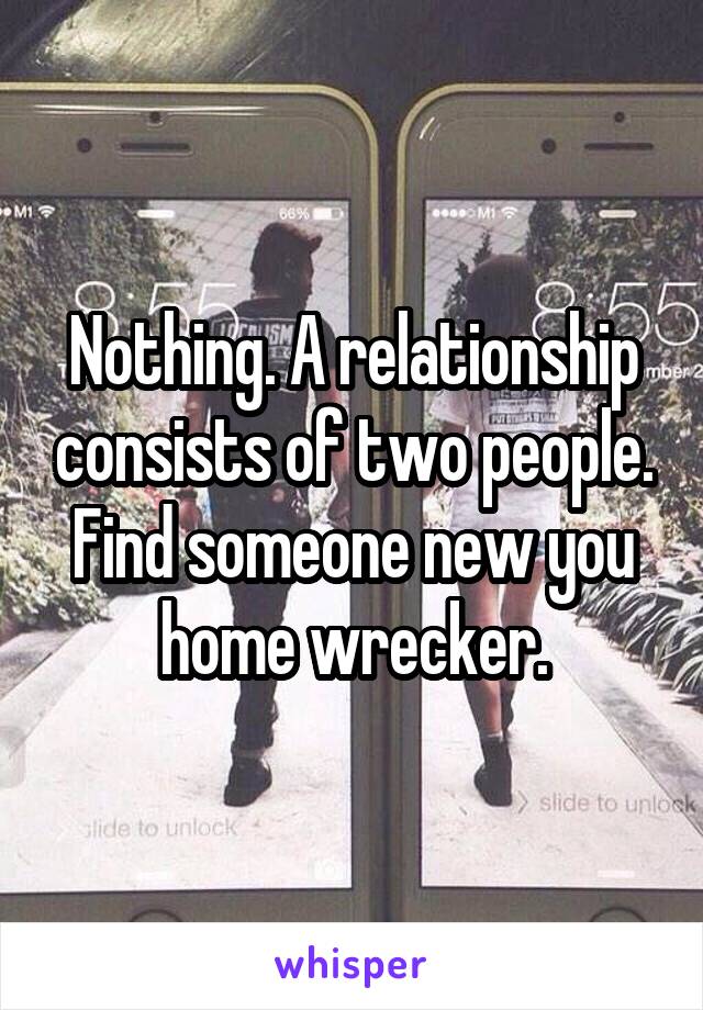 Nothing. A relationship consists of two people. Find someone new you home wrecker.