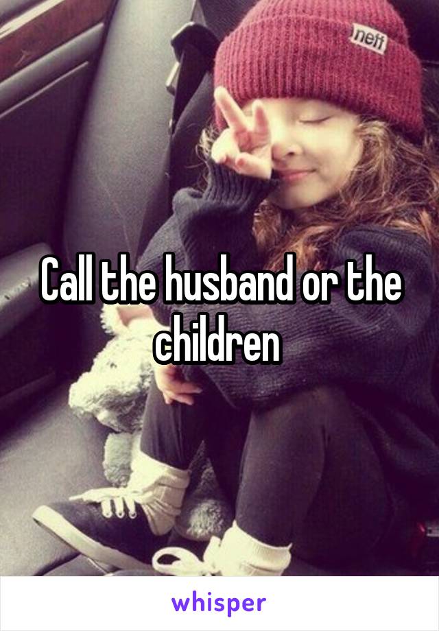 Call the husband or the children 