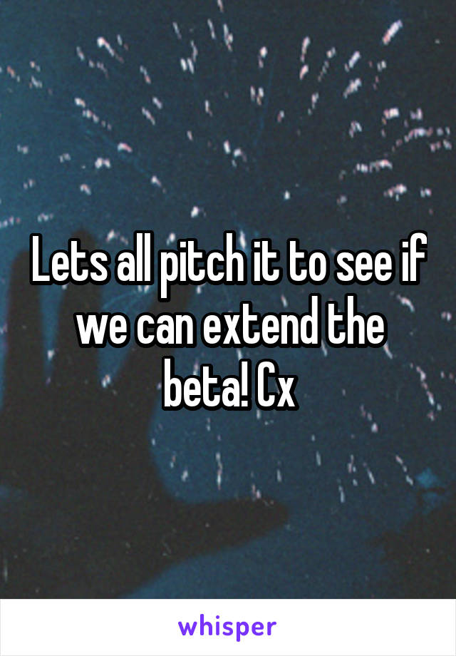 Lets all pitch it to see if we can extend the beta! Cx