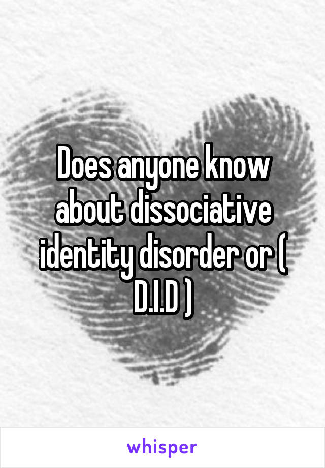 Does anyone know about dissociative identity disorder or ( D.I.D )