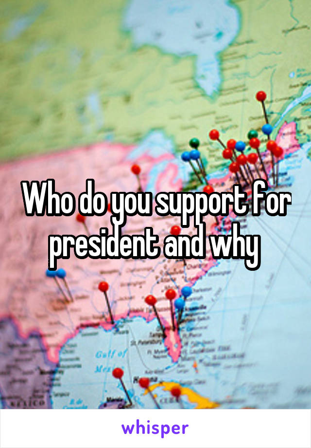 Who do you support for president and why 