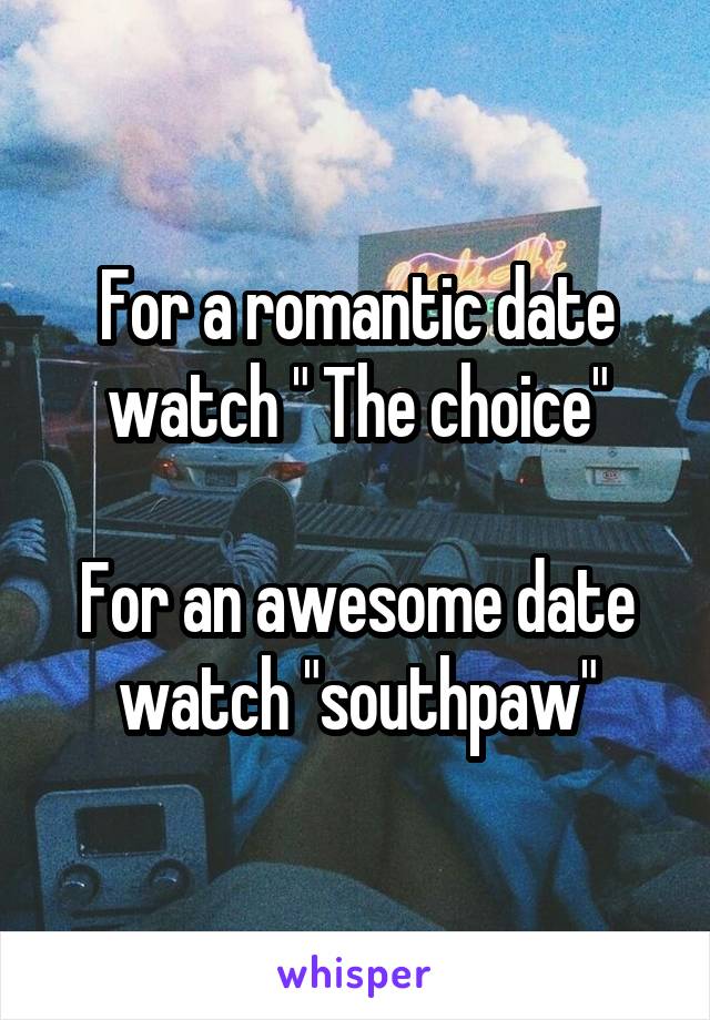 For a romantic date watch " The choice"

For an awesome date watch "southpaw"