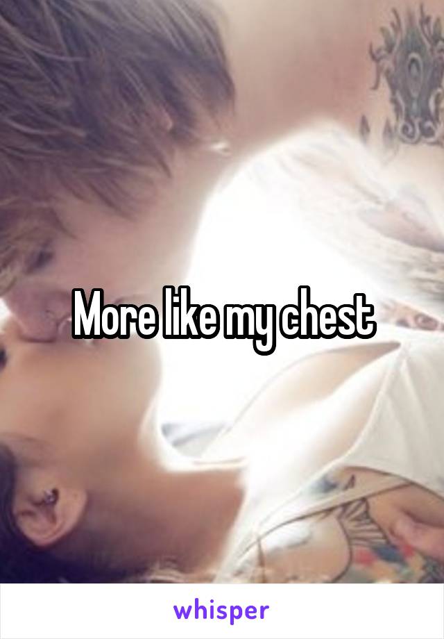 More like my chest