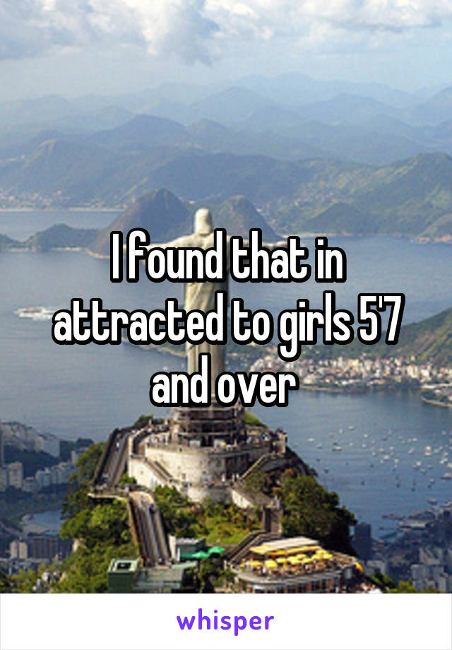 I found that in attracted to girls 5'7 and over 