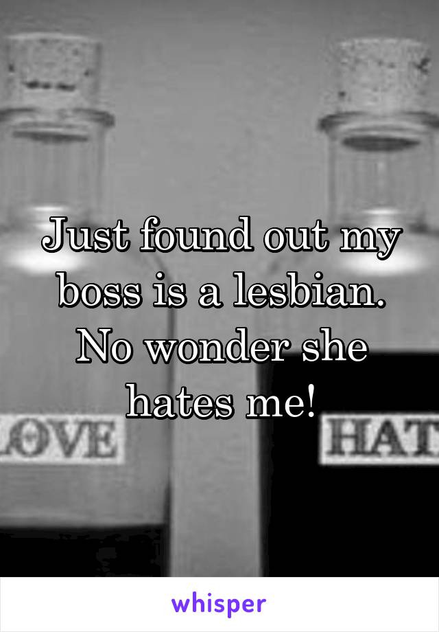 Just found out my boss is a lesbian. No wonder she hates me!